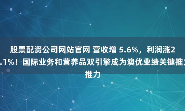 股票配资公司网站官网 营收增 5.6%，利润涨24.1%！国际业务和营养品双引擎成为澳优业绩关键推力