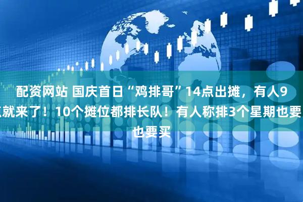 配资网站 国庆首日“鸡排哥”14点出摊，有人9点就来了！10个摊位都排长队！有人称排3个星期也要买