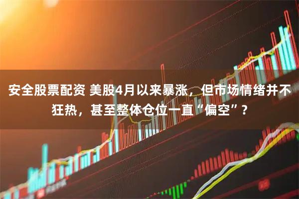 安全股票配资 美股4月以来暴涨，但市场情绪并不狂热，甚至整体仓位一直“偏空”？