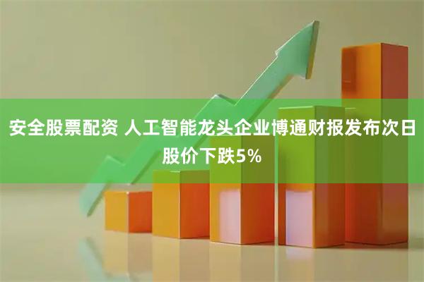 安全股票配资 人工智能龙头企业博通财报发布次日股价下跌5%
