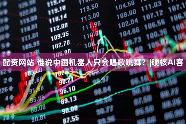配资网站 谁说中国机器人只会唱歌跳舞？|硬核AI客
