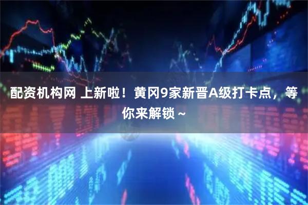 配资机构网 上新啦！黄冈9家新晋A级打卡点，等你来解锁～