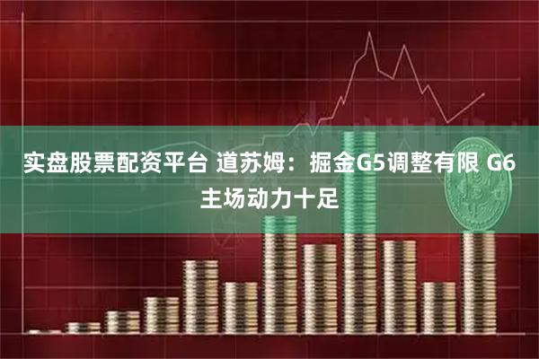 实盘股票配资平台 道苏姆：掘金G5调整有限 G6主场动力十足